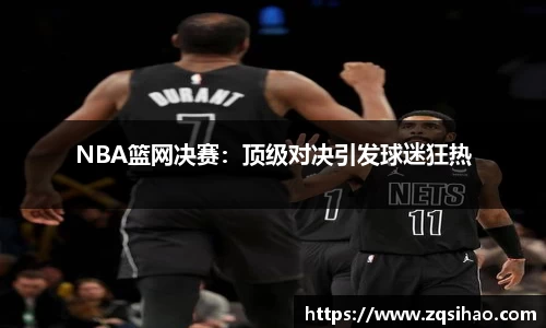 NBA篮网决赛：顶级对决引发球迷狂热