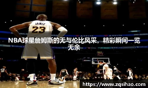 NBA球星詹姆斯的无与伦比风采，精彩瞬间一览无余