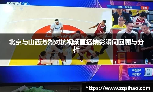 北京与山西激烈对抗视频直播精彩瞬间回顾与分析