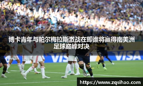 博卡青年与帕尔梅拉斯激战在即谁将赢得南美洲足球巅峰对决